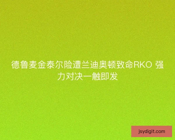 德鲁麦金泰尔险遭兰迪奥顿致命RKO 强力对决一触即发