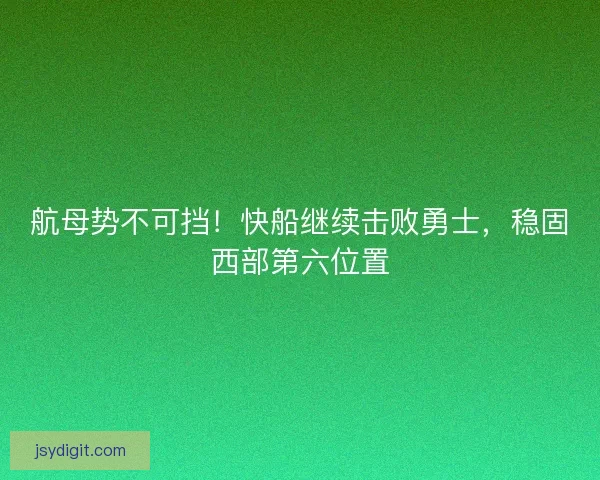 航母势不可挡！快船继续击败勇士，稳固西部第六位置