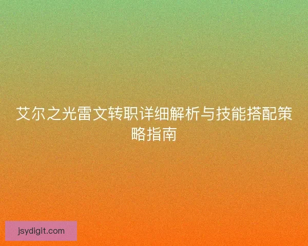 艾尔之光雷文转职详细解析与技能搭配策略指南