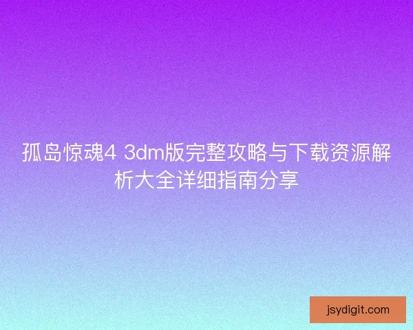 孤岛惊魂4 3dm版完整攻略与下载资源解析大全详细指南分享