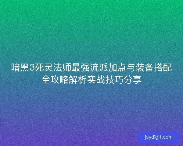 暗黑3死灵法师最强流派加点与装备搭配全攻略解析实战技巧分享