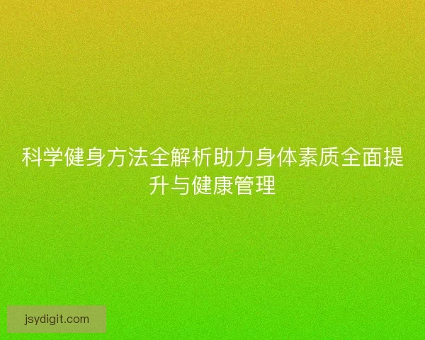 科学健身方法全解析助力身体素质全面提升与健康管理
