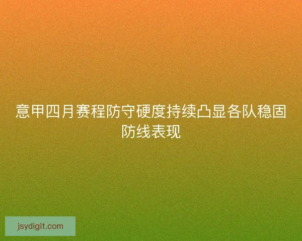 意甲四月赛程防守硬度持续凸显各队稳固防线表现