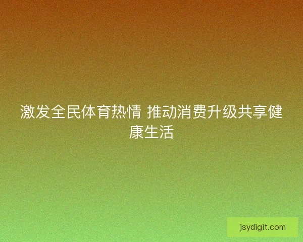 激发全民体育热情 推动消费升级共享健康生活